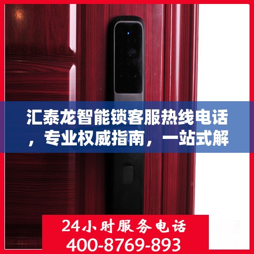 汇泰龙智能锁客服热线电话，专业权威指南，一站式解决您的疑问和需求！