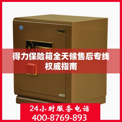 得力保险箱全天候售后专线权威指南