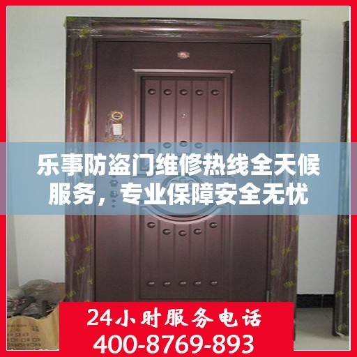 乐事防盗门维修热线全天候服务，专业保障安全无忧