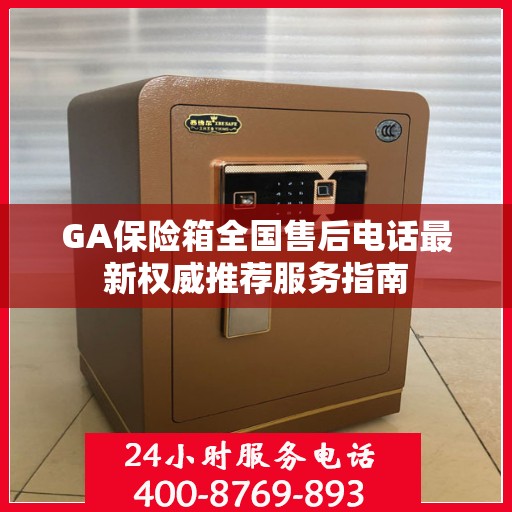 GA保险箱全国售后电话最新权威推荐服务指南