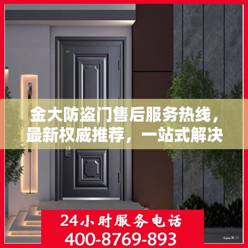 金大防盗门售后服务热线，最新权威推荐，一站式解决您的需求！