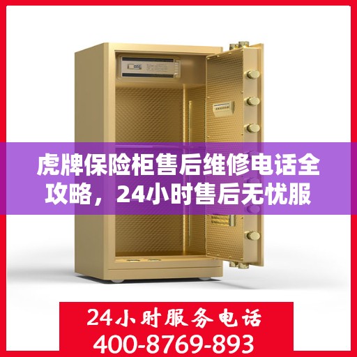 虎牌保险柜售后维修电话全攻略，24小时售后无忧服务解密