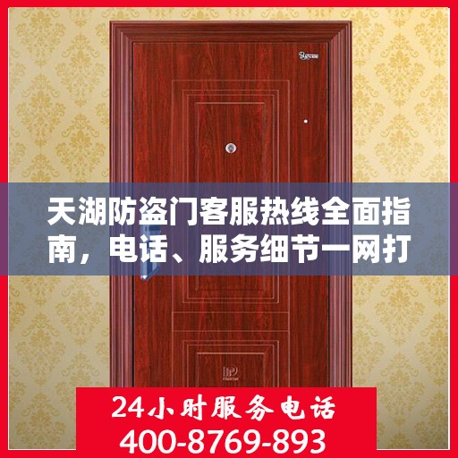 天湖防盗门客服热线全面指南，电话、服务细节一网打尽