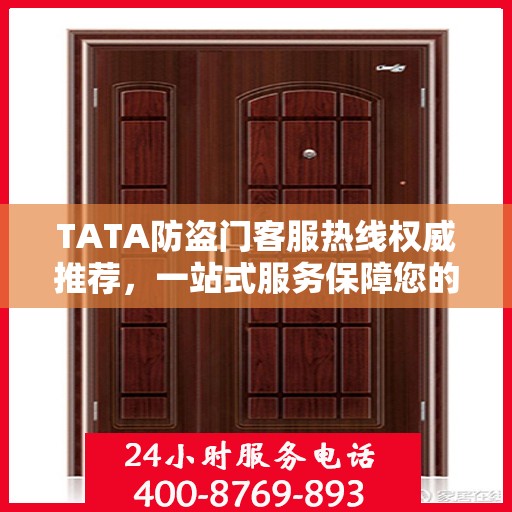 TATA防盗门客服热线权威推荐，一站式服务保障您的安全之门