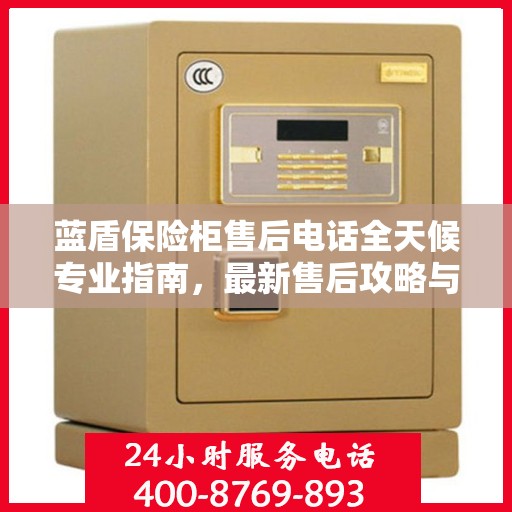蓝盾保险柜售后电话全天候专业指南，最新售后攻略与指南