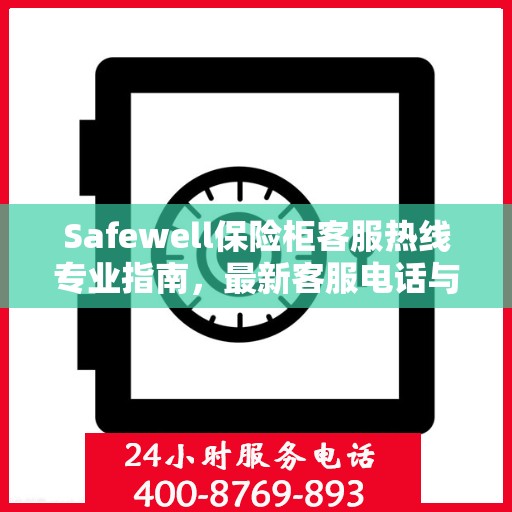 Safewell保险柜客服热线专业指南，最新客服电话与攻略速递