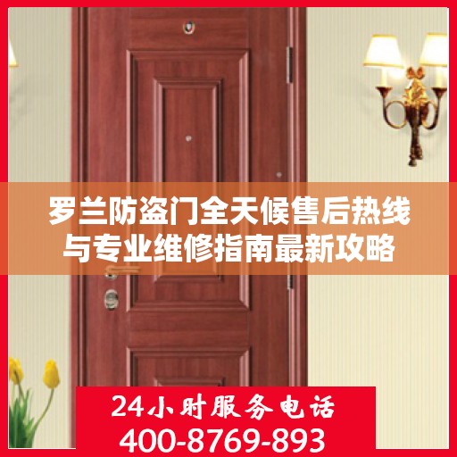 罗兰防盗门全天候售后热线与专业维修指南最新攻略
