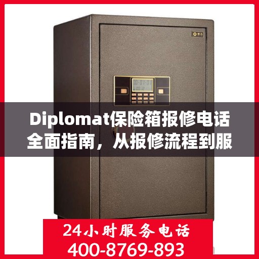 Diplomat保险箱报修电话全面指南，从报修流程到服务细节一网打尽