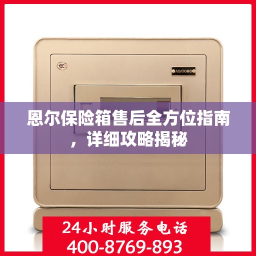 恩尔保险箱售后全方位指南，详细攻略揭秘