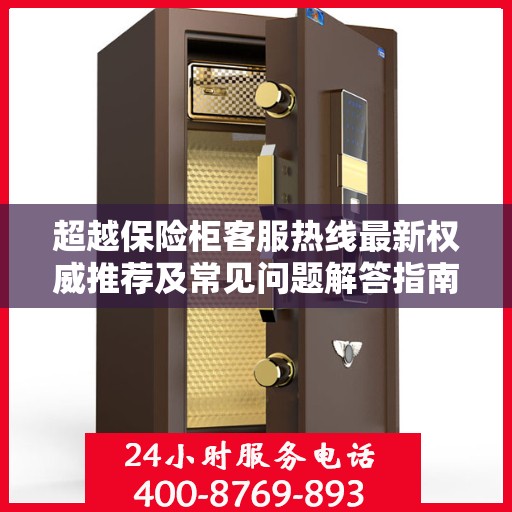 超越保险柜客服热线最新权威推荐及常见问题解答指南