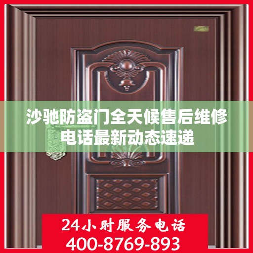 沙驰防盗门全天候售后维修电话最新动态速递
