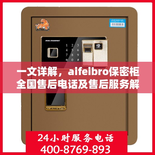 一文详解，aifeibro保密柜全国售后电话及售后服务解析