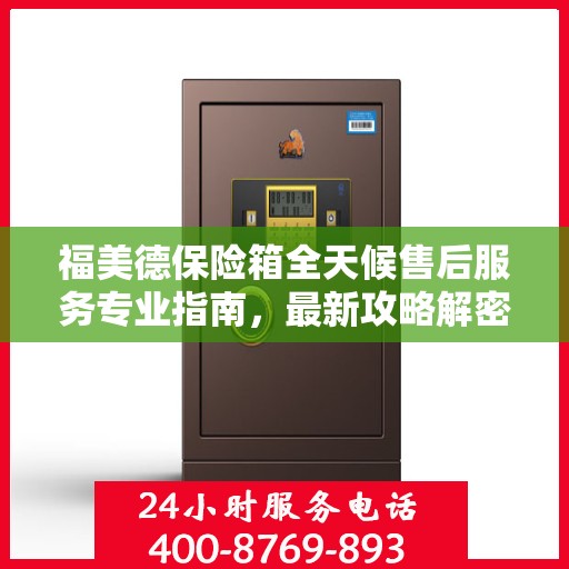 福美德保险箱全天候售后服务专业指南，最新攻略解密