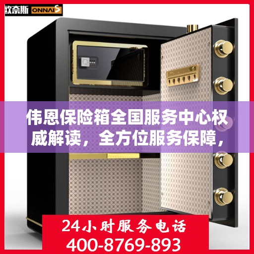 伟恩保险箱全国服务中心权威解读，全方位服务保障，让您安心无忧