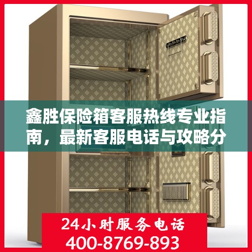 鑫胜保险箱客服热线专业指南，最新客服电话与攻略分享