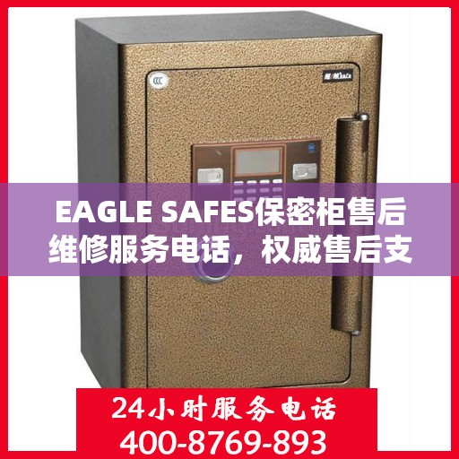 EAGLE SAFES保密柜售后维修服务电话，权威售后支持热线
