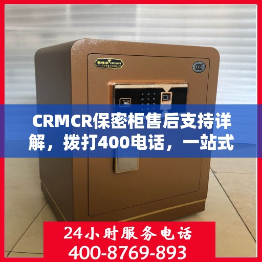 CRMCR保密柜售后支持详解，拨打400电话，一站式解决所有问题