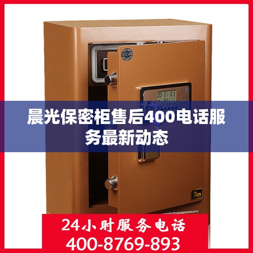 晨光保密柜售后400电话服务最新动态