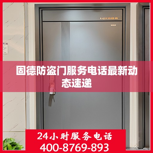 固德防盗门服务电话最新动态速递