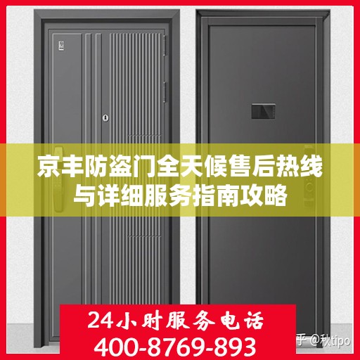 京丰防盗门全天候售后热线与详细服务指南攻略