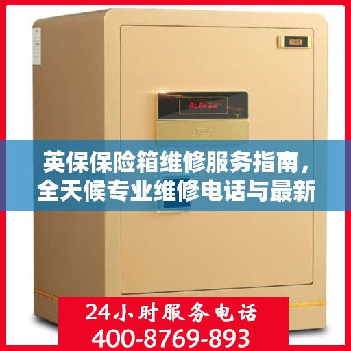 英保保险箱维修服务指南，全天候专业维修电话与最新攻略分享