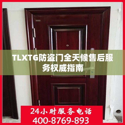 TLXTG防盗门全天候售后服务权威指南