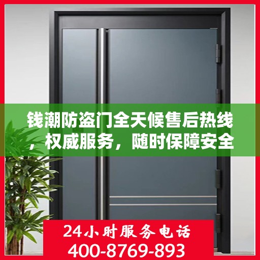 钱潮防盗门全天候售后热线，权威服务，随时保障安全之门无忧维修
