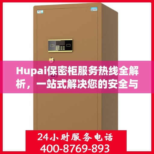 Hupai保密柜服务热线全解析，一站式解决您的安全与存储需求