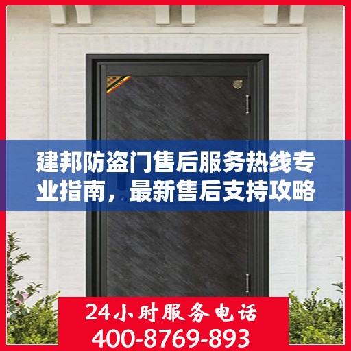 建邦防盗门售后服务热线专业指南，最新售后支持攻略与电话汇总