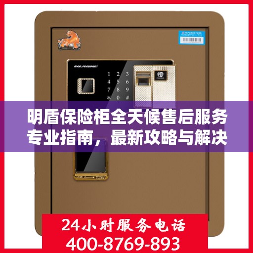 明盾保险柜全天候售后服务专业指南，最新攻略与解决方案