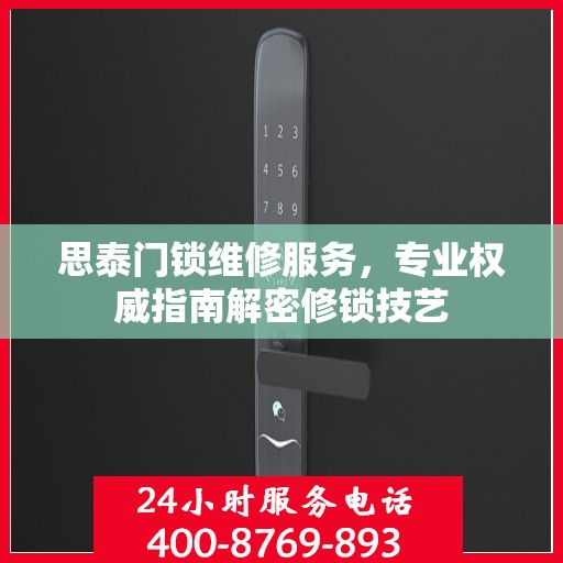 思泰门锁维修服务，专业权威指南解密修锁技艺