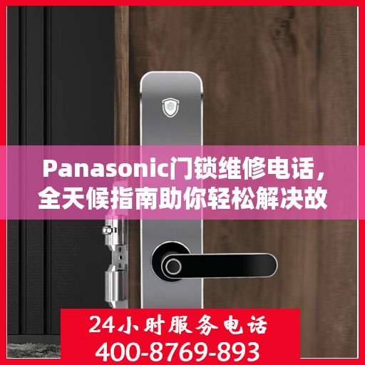 Panasonic门锁维修电话，全天候指南助你轻松解决故障