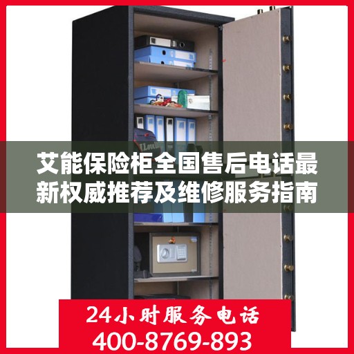 艾能保险柜全国售后电话最新权威推荐及维修服务指南