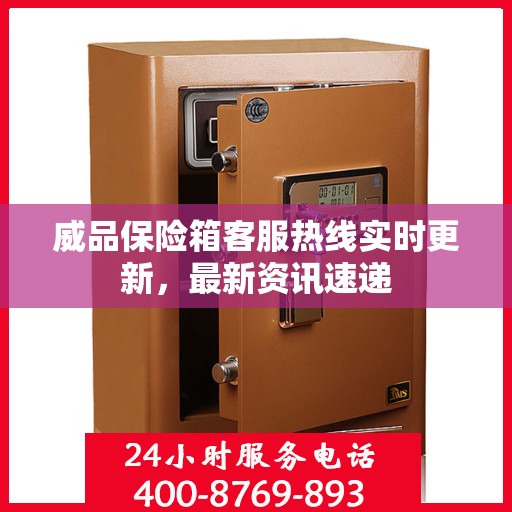 威品保险箱客服热线实时更新，最新资讯速递