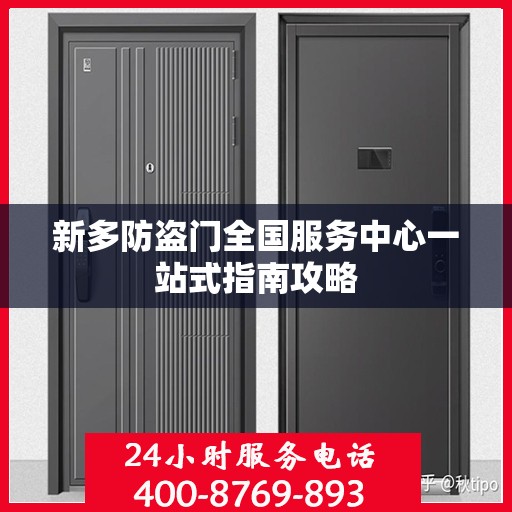 新多防盗门全国服务中心一站式指南攻略