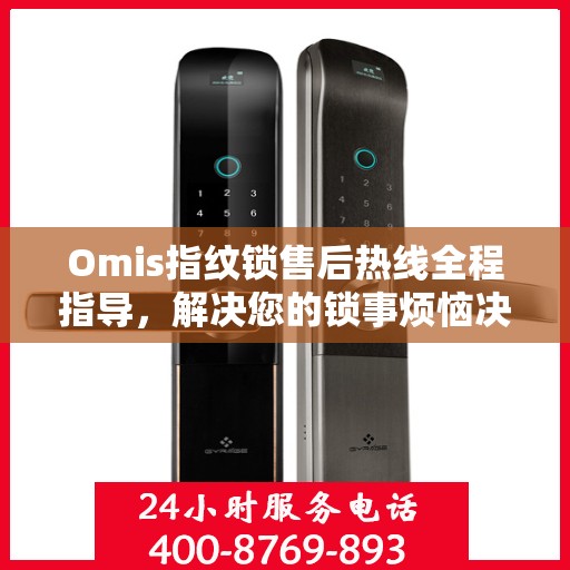 Omis指纹锁售后热线全程指导，解决您的锁事烦恼决策指南