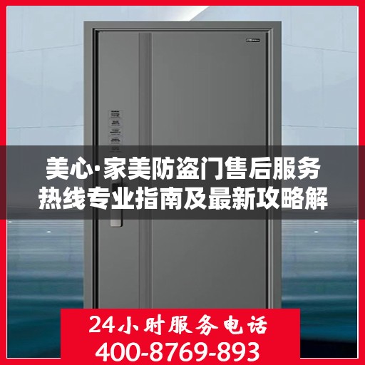 美心·家美防盗门售后服务热线专业指南及最新攻略解读