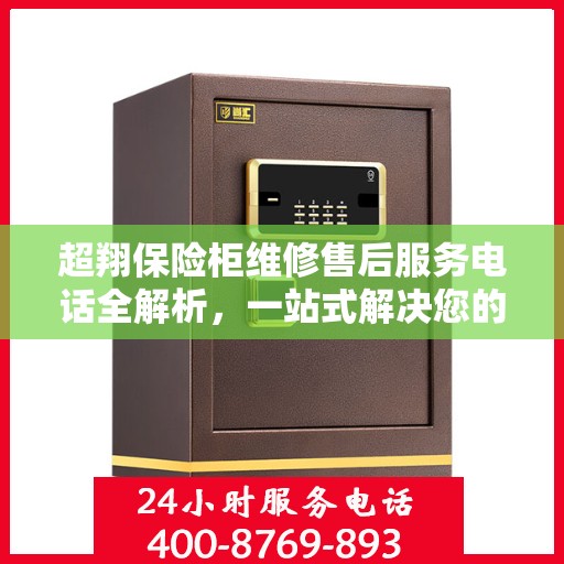 超翔保险柜维修售后服务电话全解析，一站式解决您的维修难题