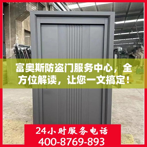 富奥斯防盗门服务中心，全方位解读，让您一文搞定！