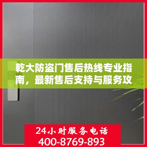 乾大防盗门售后热线专业指南，最新售后支持与服务攻略