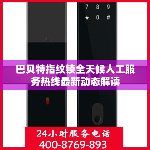 巴贝特指纹锁全天候人工服务热线最新动态解读