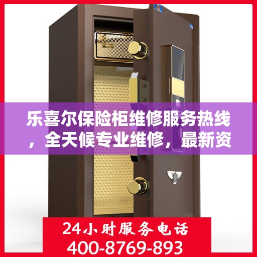 乐喜尔保险柜维修服务热线，全天候专业维修，最新资讯一网打尽