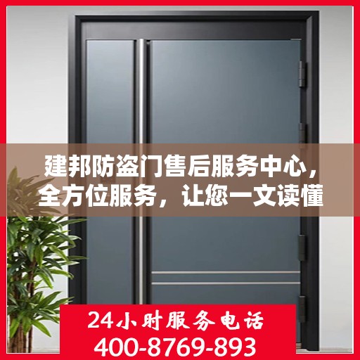 建邦防盗门售后服务中心，全方位服务，让您一文读懂无忧安装与售后保障
