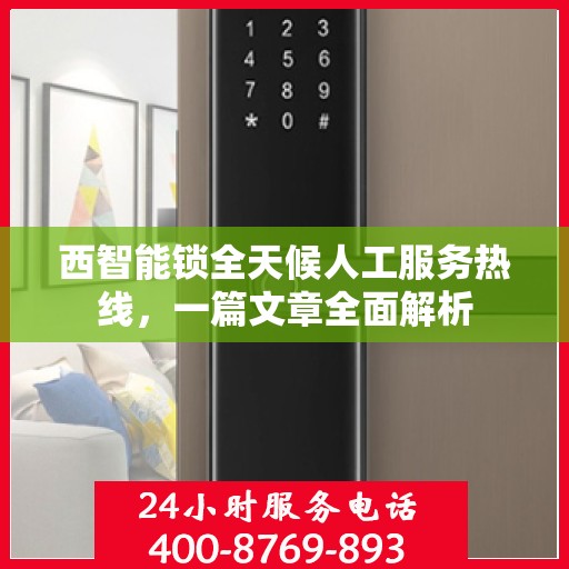 西智能锁全天候人工服务热线，一篇文章全面解析