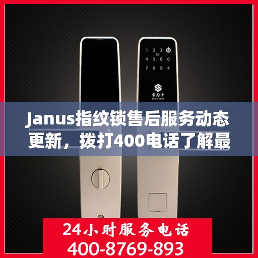 Janus指纹锁售后服务动态更新，拨打400电话了解最新进展