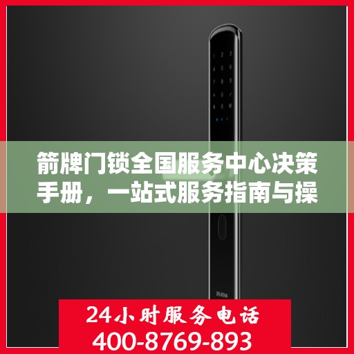 箭牌门锁全国服务中心决策手册，一站式服务指南与操作指南详解