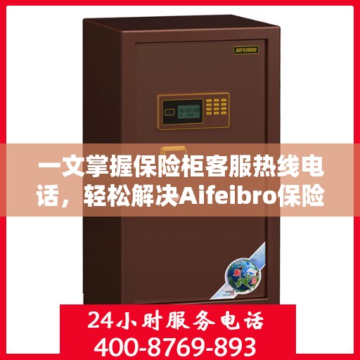 一文掌握保险柜客服热线电话，轻松解决Aifeibro保险柜问题