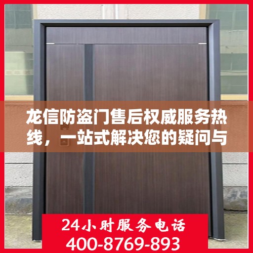 龙信防盗门售后权威服务热线，一站式解决您的疑问与需求