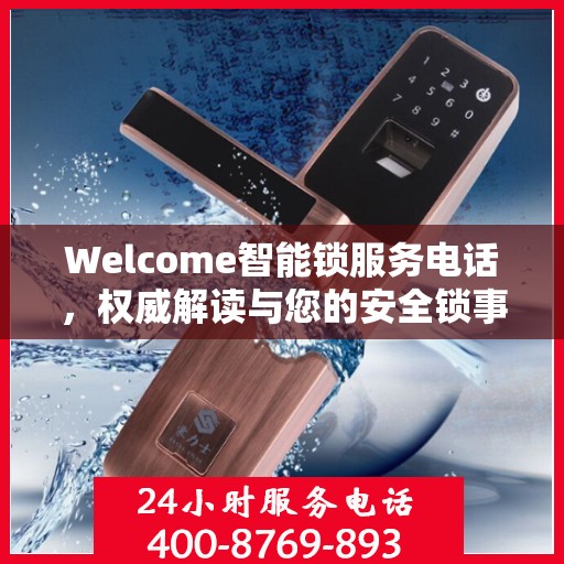 Welcome智能锁服务电话，权威解读与您的安全锁事