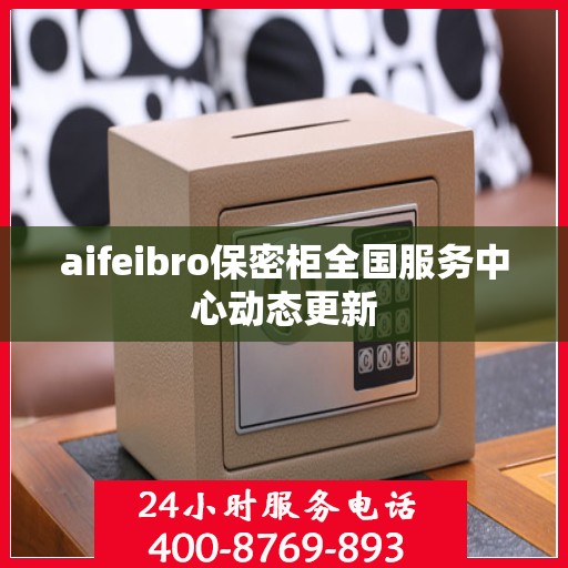 aifeibro保密柜全国服务中心动态更新